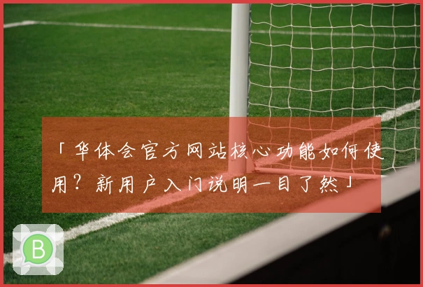 「华体会官方网站核心功能如何使用？新用户入门说明一目了然」