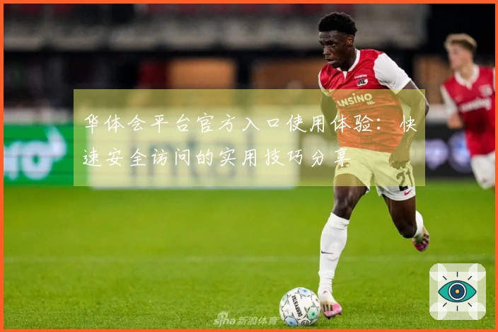 华体会平台官方入口使用体验：快速安全访问的实用技巧分享