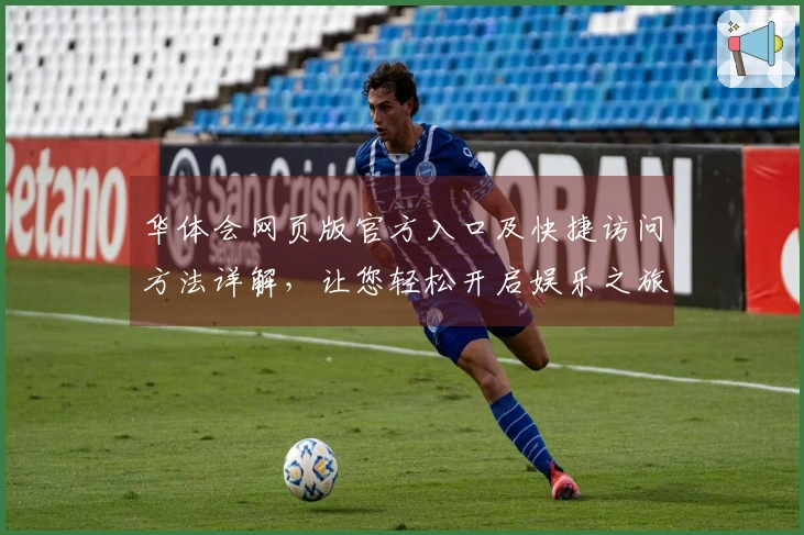 华体会网页版官方入口及快捷访问方法详解，让您轻松开启娱乐之旅