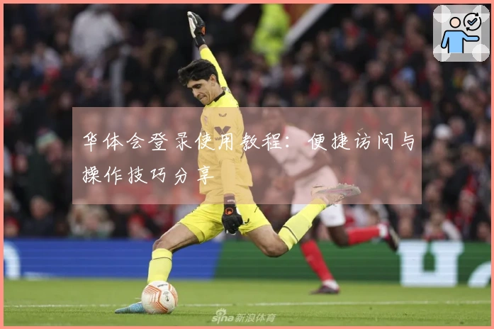 华体会登录使用教程：便捷访问与操作技巧分享