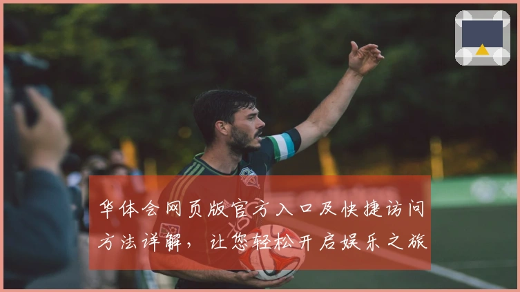 华体会网页版官方入口及快捷访问方法详解，让您轻松开启娱乐之旅