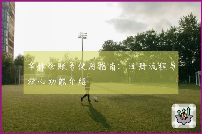 华体会账号使用指南：注册流程与核心功能介绍
