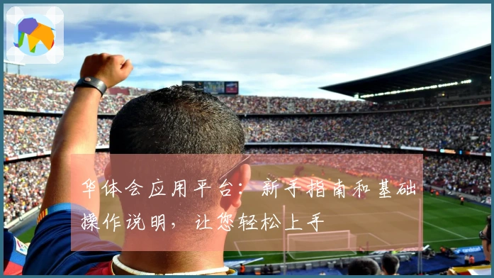 华体会应用平台：新手指南和基础操作说明，让您轻松上手